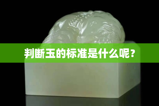 判斷玉的標準是什么呢？