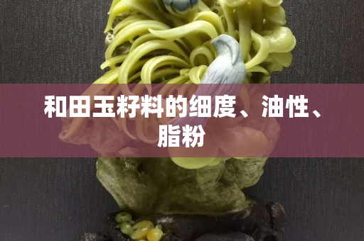 和田玉籽料的細(xì)度、油性、脂粉