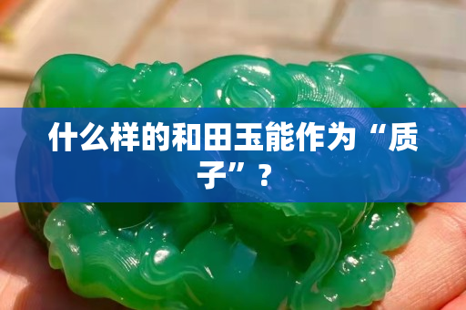 什么樣的和田玉能作為“質子”?