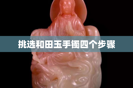 挑選和田玉手鐲四個步驟