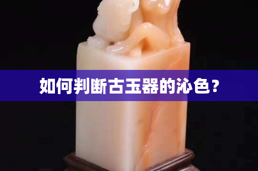 如何判斷古玉器的沁色？