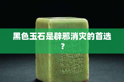 黑色玉石是辟邪消災的首選？