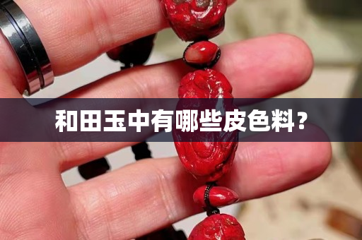 和田玉中有哪些皮色料？