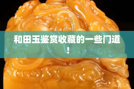 和田玉鑒賞收藏的一些門道！