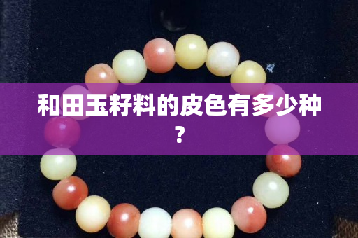 和田玉籽料的皮色有多少種?