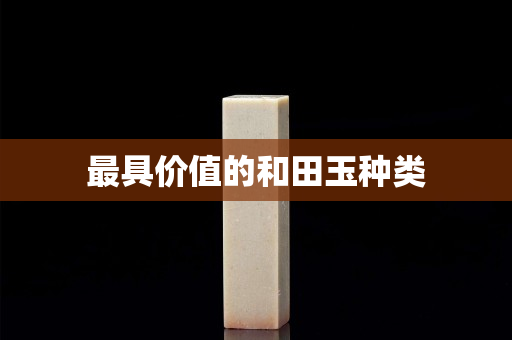 最具價值的和田玉種類