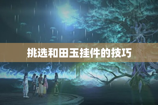 挑選和田玉掛件的技巧
