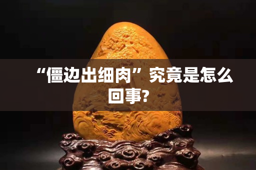 “僵邊出細(xì)肉”究竟是怎么回事?