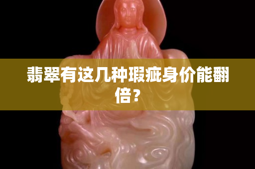 翡翠有這幾種瑕疵身價能翻倍？