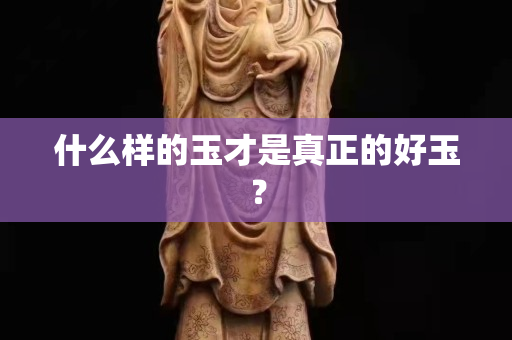 什么樣的玉才是真正的好玉？