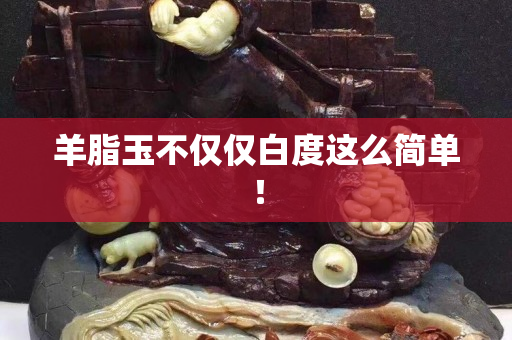 羊脂玉不僅僅白度這么簡單！