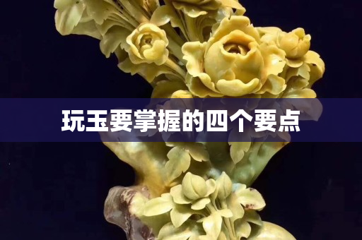 玩玉要掌握的四個要點
