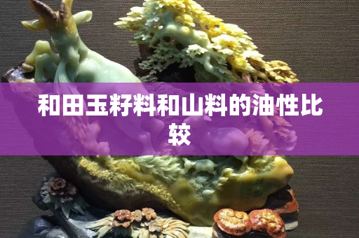 和田玉籽料和山料的油性比較