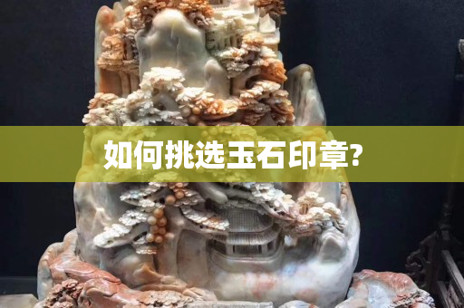 如何挑選玉石印章?