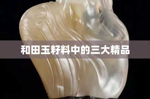 和田玉籽料中的三大精品