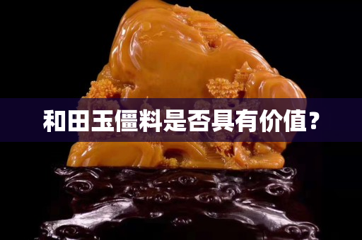 和田玉僵料是否具有價值？