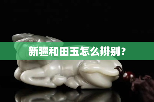 新疆和田玉怎么辨別？