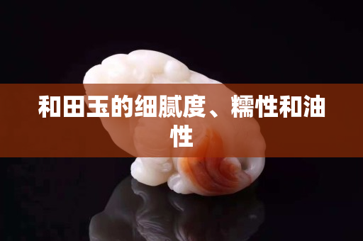 和田玉的細膩度、糯性和油性