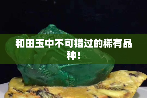 和田玉中不可錯(cuò)過(guò)的稀有品種！