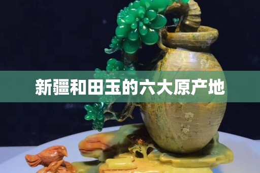 新疆和田玉的六大原產地