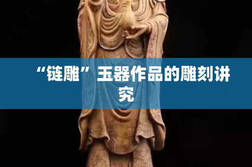 “鏈雕”玉器作品的雕刻講究