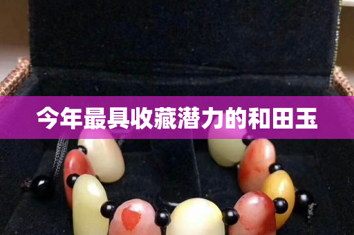 今年最具收藏潛力的和田玉