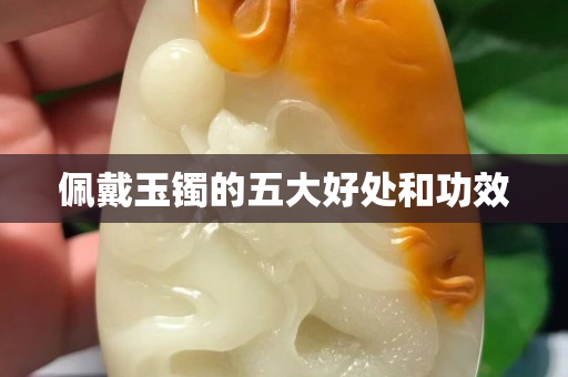 佩戴玉鐲的五大好處和功效