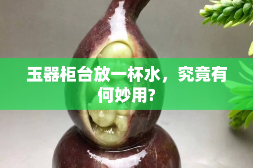 玉器柜臺放一杯水，究竟有何妙用?