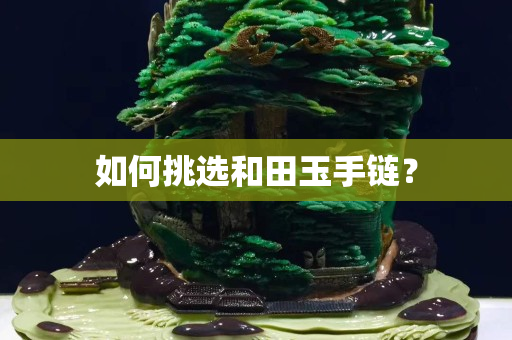 如何挑選和田玉手鏈？