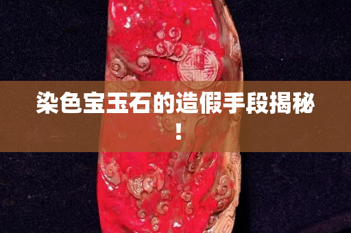 染色寶玉石的造假手段揭秘！