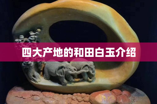 四大產(chǎn)地的和田白玉介紹