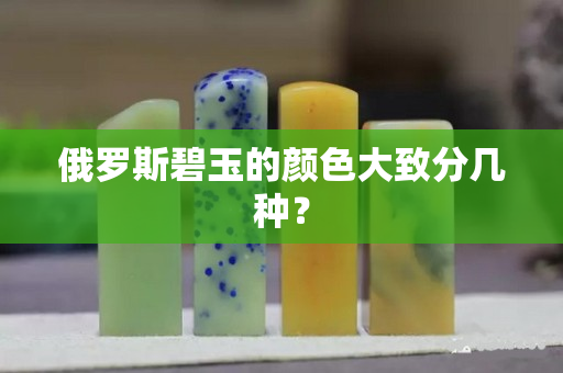 俄羅斯碧玉的顏色大致分幾種？