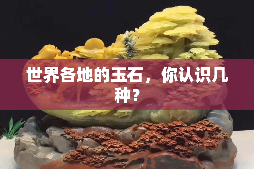 世界各地的玉石，你認識幾種？