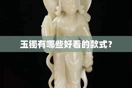 玉鐲有哪些好看的款式？