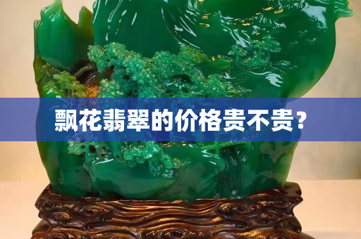 飄花翡翠的價(jià)格貴不貴？