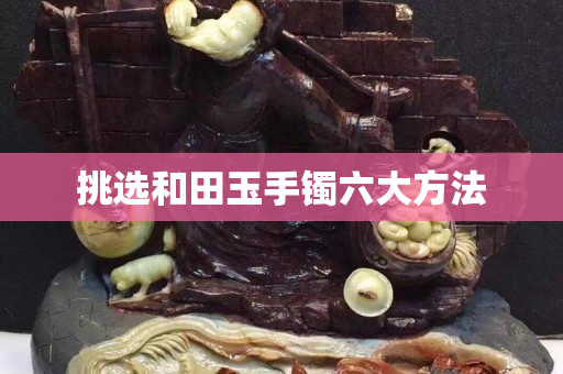 挑選和田玉手鐲六大方法