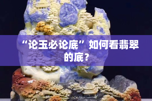 “論玉必論底”如何看翡翠的底？