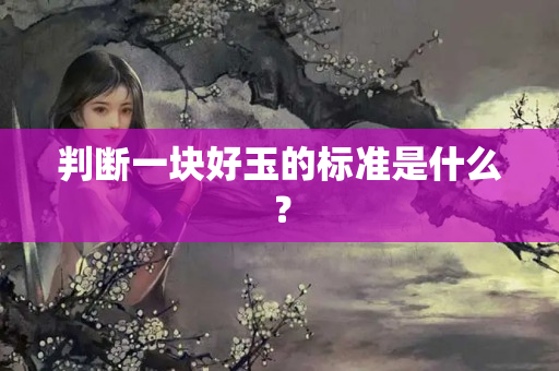 判斷一塊好玉的標準是什么？