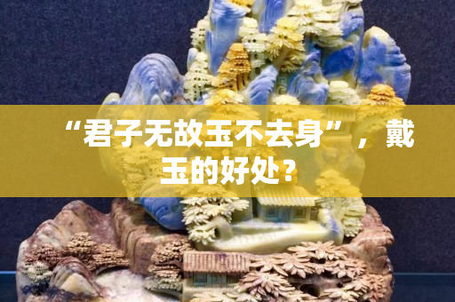 “君子無故玉不去身”，戴玉的好處？