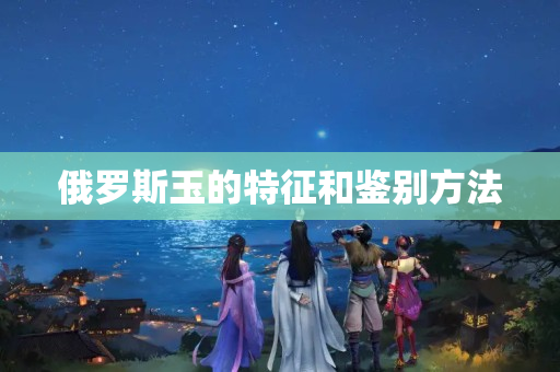 俄羅斯玉的特征和鑒別方法