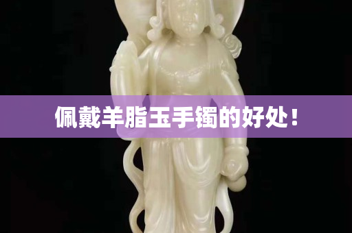 佩戴羊脂玉手鐲的好處！