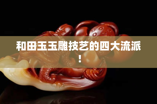 和田玉玉雕技藝的四大流派！