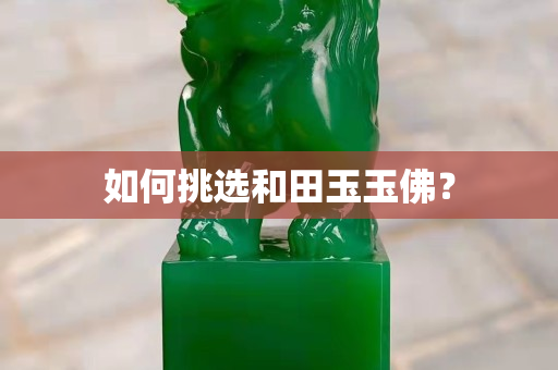 如何挑選和田玉玉佛？