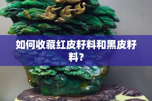 如何收藏紅皮籽料和黑皮籽料？