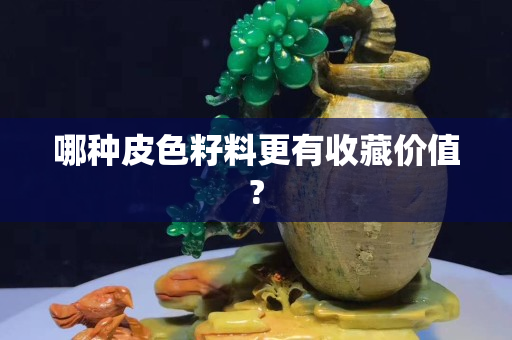 哪種皮色籽料更有收藏價值?