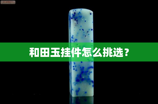 和田玉掛件怎么挑選？