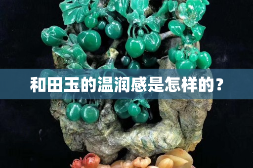 和田玉的溫潤感是怎樣的？
