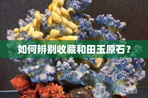 如何辨別收藏和田玉原石？