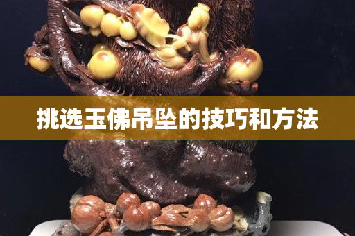 挑選玉佛吊墜的技巧和方法