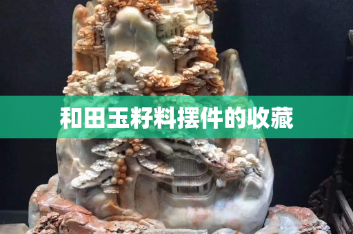 和田玉籽料擺件的收藏